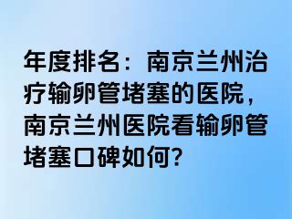 年度排名：兰州兰州治疗输卵管堵塞的医院，兰州兰州医院看输卵管堵塞口碑如何?