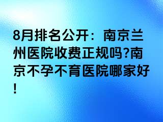 8月排名公开：兰州兰州医院收费正规吗?兰州不孕不育医院哪家好!