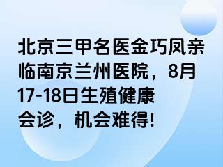 北京三甲名医金巧凤亲临兰州兰州医院，8月17-18日生殖健康会诊，机会难得!