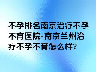 不孕排名兰州治疗不孕不育医院-兰州兰州治疗不孕不育怎么样?