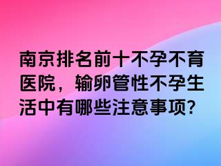 兰州排名前十不孕不育医院，输卵管性不孕生活中有哪些注意事项?