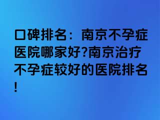 口碑排名：兰州不孕症医院哪家好?兰州治疗不孕症较好的医院排名!