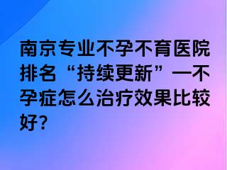 兰州专业不孕不育医院排名“持续更新”—不孕症怎么治疗效果比较好?