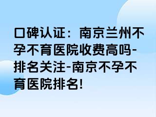 口碑认证：兰州兰州不孕不育医院收费高吗-排名关注-兰州不孕不育医院排名!