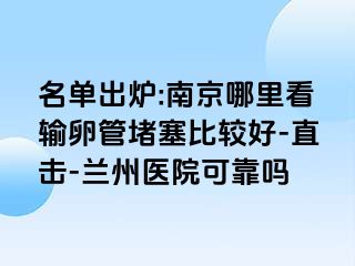 名单出炉:兰州哪里看输卵管堵塞比较好-直击-兰州医院可靠吗