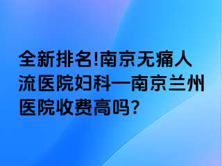 全新排名!兰州无痛人流医院妇科—兰州兰州医院收费高吗?