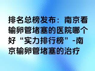 排名总榜发布：兰州看输卵管堵塞的医院哪个好“实力排行榜”-兰州输卵管堵塞的治疗