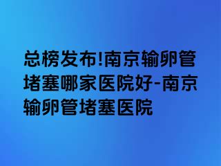 总榜发布!兰州输卵管堵塞哪家医院好-兰州输卵管堵塞医院