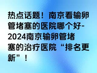 热点话题！兰州看输卵管堵塞的医院哪个好-2024兰州输卵管堵塞的治疗医院“排名更新”！