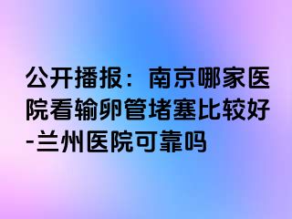 公开播报：兰州哪家医院看输卵管堵塞比较好-兰州医院可靠吗