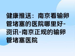 健康推送：兰州看输卵管堵塞的医院哪里好-资讯-兰州正规的输卵管堵塞医院