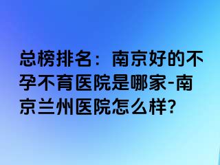 总榜排名：兰州好的不孕不育医院是哪家-兰州兰州医院怎么样?