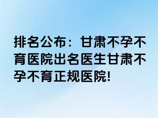 排名公布：甘肃不孕不育医院出名医生甘肃不孕不育正规医院!