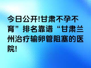 今日公开!甘肃不孕不育”排名靠谱“甘肃兰州治疗输卵管阻塞的医院!