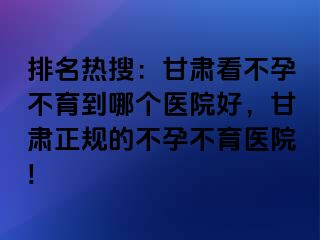 排名热搜：甘肃看不孕不育到哪个医院好，甘肃正规的不孕不育医院!