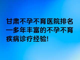 甘肃不孕不育医院排名—多年丰富的不孕不育疾病诊疗经验!