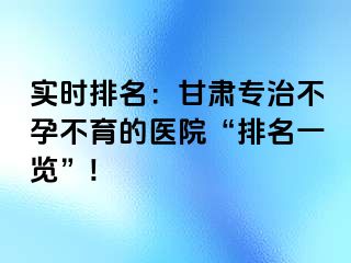 实时排名：甘肃专治不孕不育的医院“排名一览”!