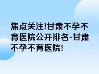 焦点关注!甘肃不孕不育医院公开排名-甘肃不孕不育医院!