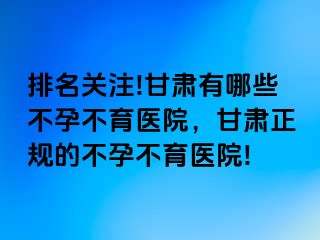 排名关注!甘肃有哪些不孕不育医院，甘肃正规的不孕不育医院!