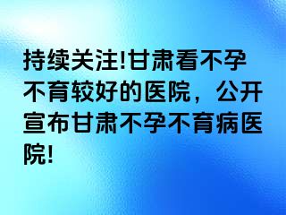 持续关注!甘肃看不孕不育较好的医院，公开宣布甘肃不孕不育病医院!