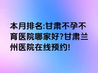 本月排名:甘肃不孕不育医院哪家好?甘肃兰州医院在线预约!