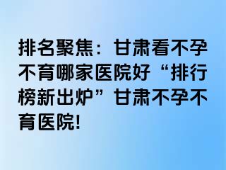 排名聚焦：甘肃看不孕不育哪家医院好“排行榜新出炉”甘肃不孕不育医院!