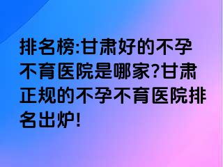 排名榜:甘肃好的不孕不育医院是哪家?甘肃正规的不孕不育医院排名出炉!