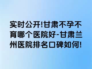 实时公开!甘肃不孕不育哪个医院好-甘肃兰州医院排名口碑如何!