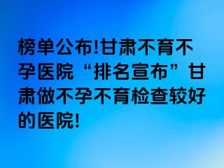 榜单公布!甘肃不育不孕医院“排名宣布”甘肃做不孕不育检查较好的医院!