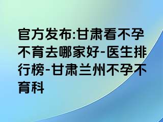 官方发布:甘肃看不孕不育去哪家好-医生排行榜-甘肃兰州不孕不育科