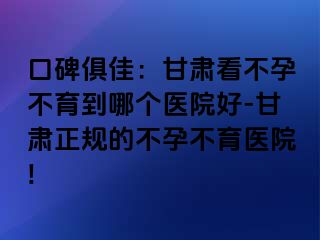 口碑俱佳：甘肃看不孕不育到哪个医院好-甘肃正规的不孕不育医院!