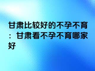 甘肃比较好的不孕不育：甘肃看不孕不育哪家好