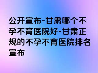 公开宣布-甘肃哪个不孕不育医院好-甘肃正规的不孕不育医院排名宣布